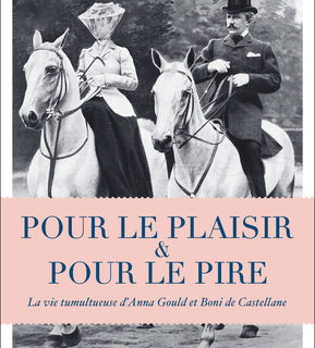 Pour le plaisir et pour le pire –  La vie tumultueuse d’Anna Gould et de Boni de Castellane